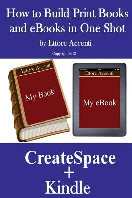 HOW TO BUILD PRINT BOOKS AND eBOOKS IN ONE SHOT: By using CreateSpace and Kindle by Eva Accenti, Ettore Accenti