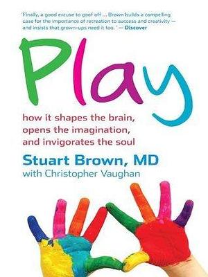 Play: how it shapes the brain, opens the imagination, and invigorates the soul by Christopher Vaughan, Stuart M. Brown Jr., Stuart M. Brown Jr.