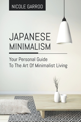 Japanese Minimalism: Your Personal Guide To The Art Of Minimalist Living by Nicole Garrod