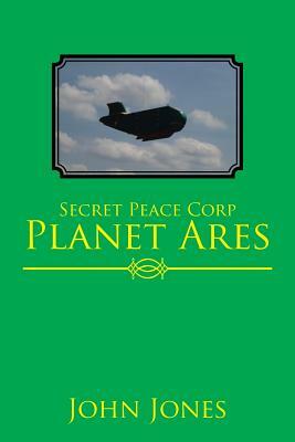 Secret Peace Corp Planet Ares by John Jones