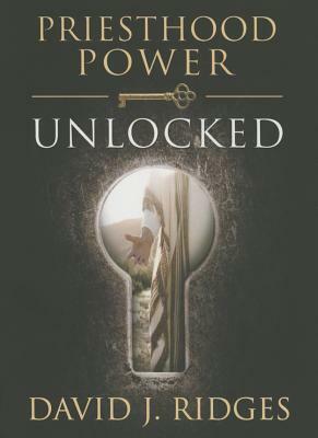 Priesthood Power Unlocked by David J. Ridges