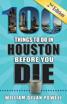 100 Things to Do in Houston Before You Die, 2nd Edition by William Dylan Powell