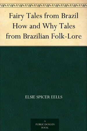 Fairy Tales from Brazil How and Why Tales from Brazilian Folk-Lore by Elsie Spicer Eells