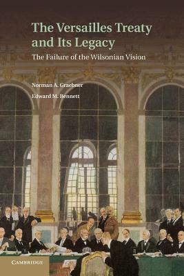 The Versailles Treaty and Its Legacy: The Failure of the Wilsonian Vision by Edward M. Bennett, Norman A. Graebner