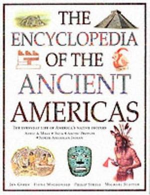 The Encyclopedia of the Ancient Americas: Explore the Wonders of the Aztec, Maya, Inca, North American Indian and Arctic Peoples by Jen Green, Fiona Macdonald, Philip Steele