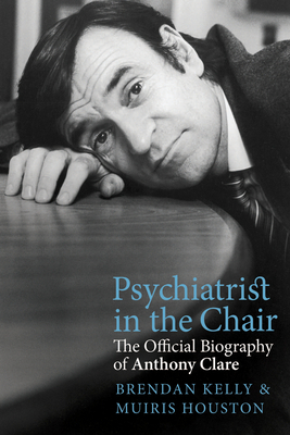 Psychiatrist in the Chair: The Official Biography of Anthony Clare by Muiris Houston, Brendan Kelly