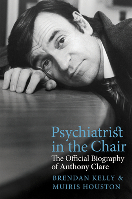 Psychiatrist in the Chair: The Official Biography of Anthony Clare by Brendan Kelly, Muiris Houston