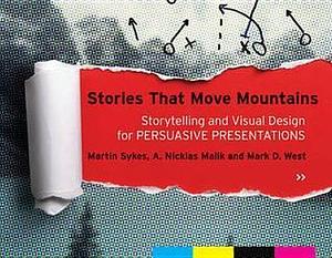 Stories that Move Mountains: Storytelling and Visual Design for Persuasive Presentations by Mark D. West, Martin Sykes, Martin Sykes, A. Nicklas Malik