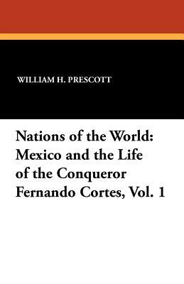 Nations of the World: Mexico and the Life of the Conqueror Fernando Cortes, Vol. 1 by William H. Prescott