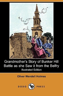 Grandmother's Story of Bunker Hill Battle as She Saw It from the Belfry (Illustrated Edition) (Dodo Press) by Oliver Wendell Holmes