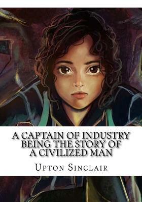 A Captain of Industry Being the Story of a Civilized Man by Upton Sinclair