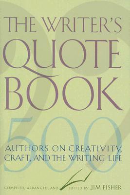 The Writer's Quotebook: 500 Authors on Creativity, Craft, and the Writing Life by Jim Fisher