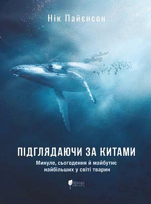 Підглядаючи за китами. Минуле, сьогодення та майбутнє найбільших у світі тварин by Nick Pyenson