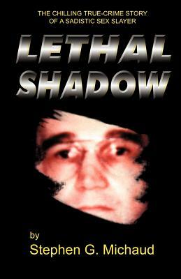 Lethal Shadow: The Chilling True-Crime Story of a Sadistic Sex Slayer by Stephen G. Michaud