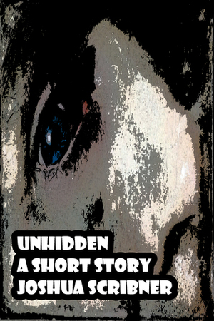 Unhidden: A Short Story by Joshua Scribner