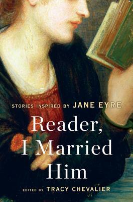Reader, I Married Him: Stories Inspired by Jane Eyre by Tracy Chevalier