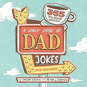 A Daily Dose of Dad Jokes: 365 Truly Terrible Wisecracks by Peter L. Harmon, Taylor Calmus