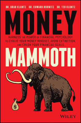 Money Mammoth: Harness the Power of Financial Psychology to Evolve Your Money Mindset, Avoid Extinction, and Crush Your Financial Goa by Ted Klontz, Edward Horwitz, Brad Klontz