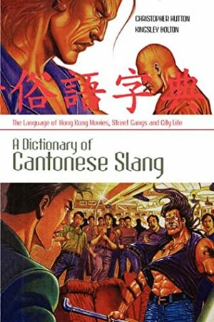 A Dictionary Of Cantonese Slang: The Language Of Hong Kong Movies, Street Gangs And City Life / Prepared By Christopher Hutton And Kingsley Bolton by Christopher Hutton