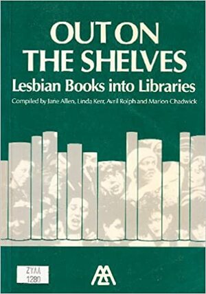 Out on the Shelves: Lesbian Books Into Libraries by Jane Allen, Marion Chadwick, Avril Rolph, Linda Kerr.