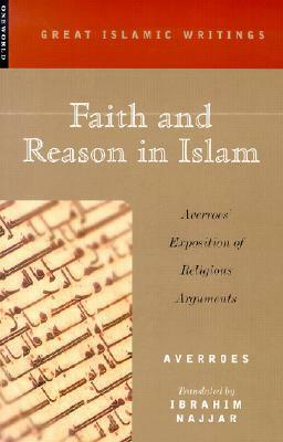 Faith and Reason in Islam: Averroes' Exposition of Religious Arguments by Ibn Rushd