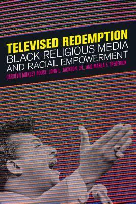 Televised Redemption: Black Religious Media and Racial Empowerment by John L. Jackson Jr., Carolyn Moxley Rouse, Marla F. Frederick