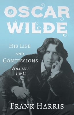 Oscar Wilde - His Life and Confessions - Volumes I & II by Frank Harris