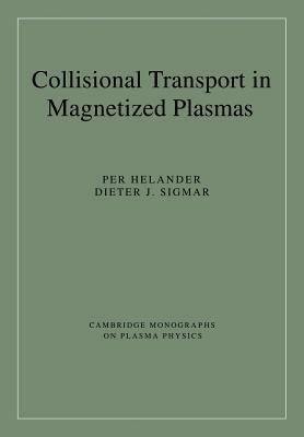 Collisional Transport in Magnetized Plasmas by Dieter J. Sigmar, Per Helander