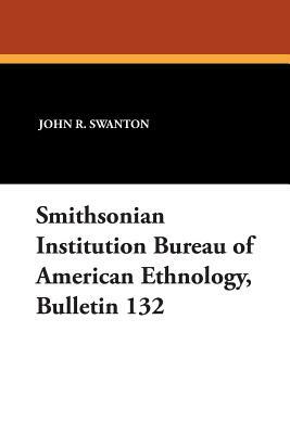 Smithsonian Institution Bureau of American Ethnology, Bulletin 132 by John R. Swanton