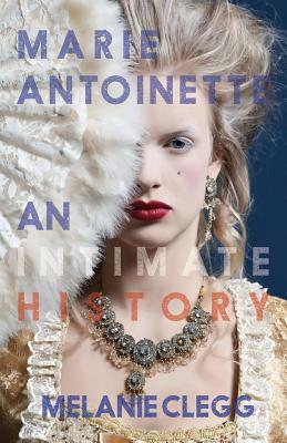 Marie Antoinette: An Intimate History by Melanie Clegg