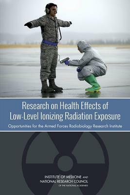 Research on Health Effects of Low-Level Ionizing Radiation Exposure: Opportunities for the Armed Forces Radiobiology Research Institute by Institute of Medicine, Nuclear and Radiation Studies Board, National Research Council