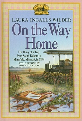 On the Way Home: The Diary of a Trip from South Dakota to Mansfield, Missouri, in 1894 by Laura Ingalls Wilder