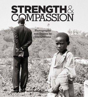 Strength & Compassion: Photographs and Essays by Paul Rusesabagina, Eric Greitens, Bobby Muller