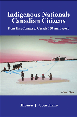 Indigenous Nationals, Canadian Citizens, Volume 196: From First Contact to Canada 150 and Beyond by Thomas J. Courchene