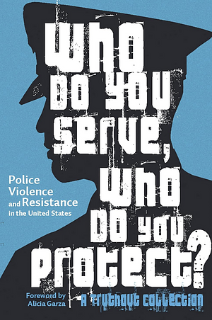 Who Do You Serve, Who Do You Protect?: Police Violence and Resistance in the United States by Maya Schenwar