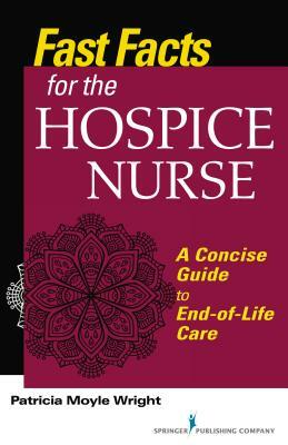 Fast Facts for the Hospice Nurse, Second Edition: A Concise Guide to End-of-Life Care by Patricia Moyle Wright