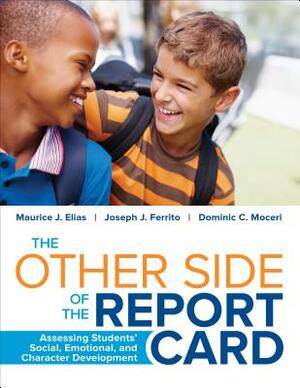 The Other Side of the Report Card: Assessing Students' Social, Emotional, and Character Development by Joseph J. Ferrito, Maurice J. Elias, Dominic C. Moceri