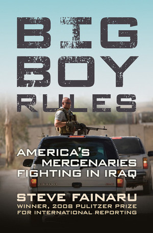 Big Boy Rules: America's Mercenaries Fighting in Iraq by Steve Fainaru