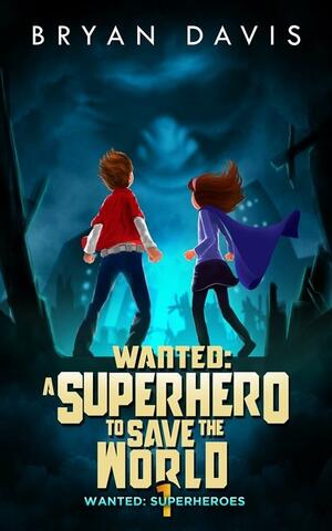 Wanted: A Superhero to Save the World-Volume One by Bryan Davis, Bryan Davis