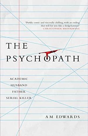 The Psychopath: Academic, Husband, Father, Serial Killer by A.M. Edwards, A.M. Edwards