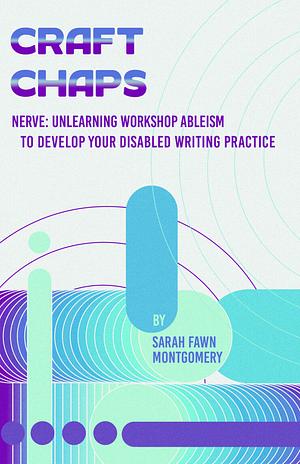 Nerve: Unlearning Workshop Ableism To Develop Your Disabled Writing Practice  by Sarah Fawn Montgomery