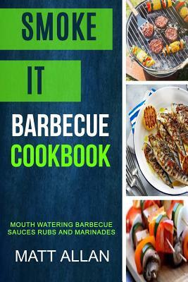 Smoke it: Barbecue Cookbook: Mouth Watering Barbecue Sauces Rubs And Marinades by Matt Allan