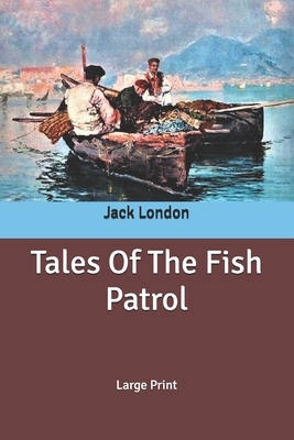 Tales Of The Fish Patrol: Large Print by Jack London