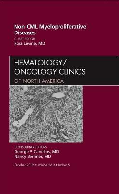 Non-CML Myeloproliferative Diseases, an Issue of Hematology/Oncology Clinics of North America, Volume 26-5 by Ross Levine