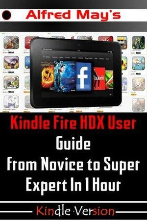 Kindle Fire HDX User Guide From Novice to Super Expert in 1 Hour by Alfred May, Tom Love