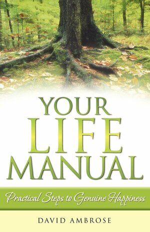 Your Life Manual: Practical Steps to Genuine Happiness by David Ambrose