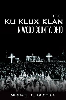 The Ku Klux Klan in Wood County, Ohio by Michael E. Brooks