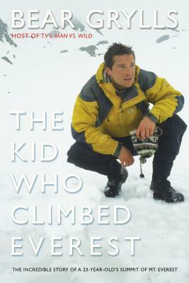 The Kid Who Climbed Everest: The Incredible Story of a 23-Year-Old's Summit of Mt. Everest by Bear Grylls