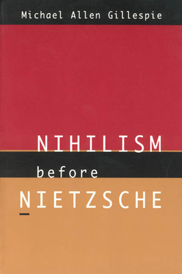 Nihilism Before Nietzsche by Michael Allen Gillespie