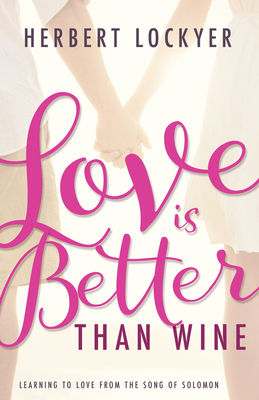 Love Is Better Than Wine: Learning to Love from the Song of Solomon by Herbert Lockyer